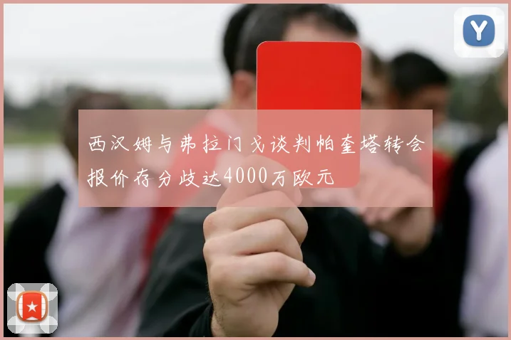 西汉姆与弗拉门戈谈判帕奎塔转会报价存分歧达4000万欧元