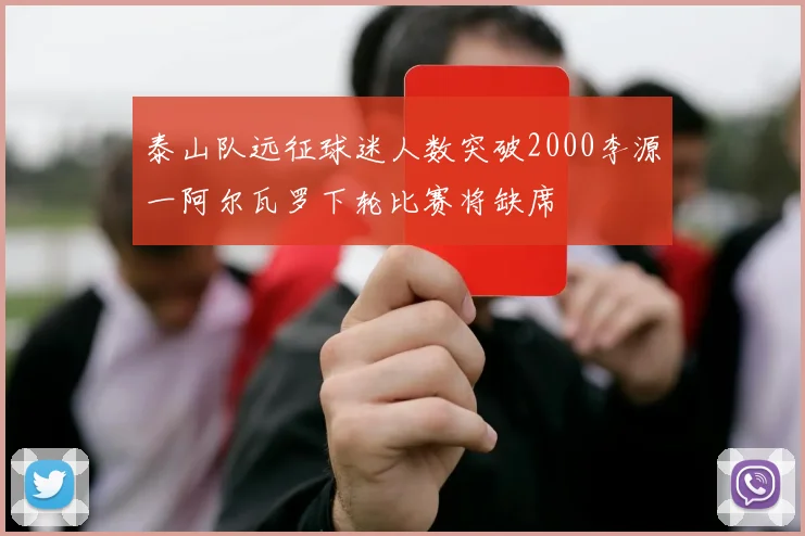泰山队远征球迷人数突破2000李源一阿尔瓦罗下轮比赛将缺席